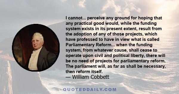 I cannot... perceive any ground for hoping that any practical good would, while the funding system exists in its present extent, result from the adoption of any of those projects, which have professed to have in view