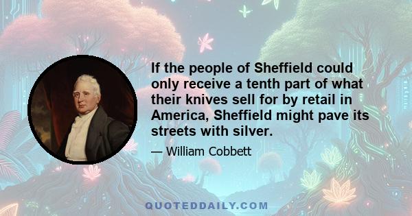 If the people of Sheffield could only receive a tenth part of what their knives sell for by retail in America, Sheffield might pave its streets with silver.