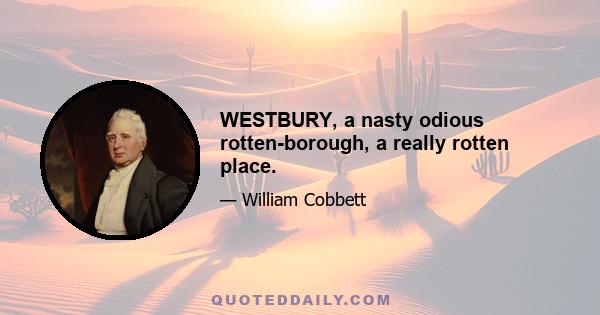 WESTBURY, a nasty odious rotten-borough, a really rotten place.