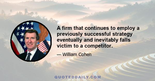 A firm that continues to employ a previously successful strategy eventually and inevitably falls victim to a competitor.