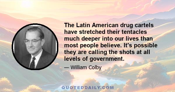 The Latin American drug cartels have stretched their tentacles much deeper into our lives than most people believe. It's possible they are calling the shots at all levels of government.