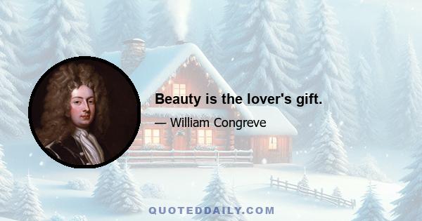 Beauty is the lover's gift.