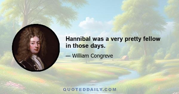 Hannibal was a very pretty fellow in those days.