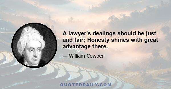 A lawyer's dealings should be just and fair; Honesty shines with great advantage there.