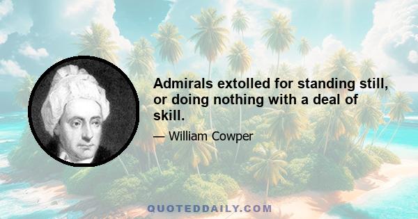 Admirals extolled for standing still, or doing nothing with a deal of skill.