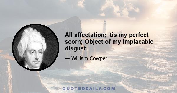 All affectation; 'tis my perfect scorn; Object of my implacable disgust.