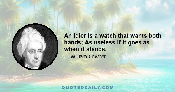 An idler is a watch that wants both hands; As useless if it goes as when it stands.