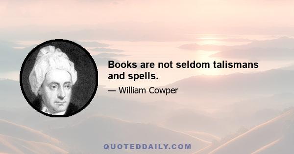 Books are not seldom talismans and spells.