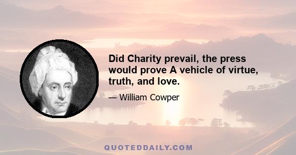 Did Charity prevail, the press would prove A vehicle of virtue, truth, and love.