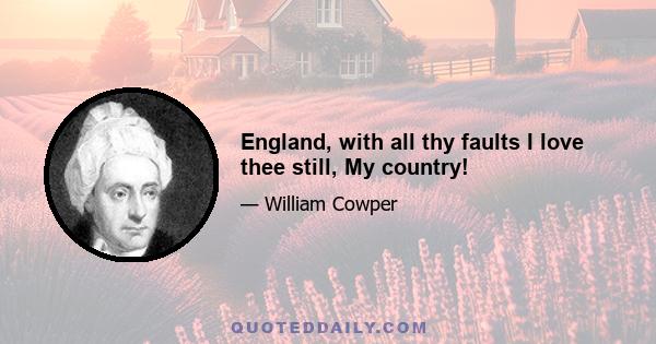 England, with all thy faults I love thee still, My country!