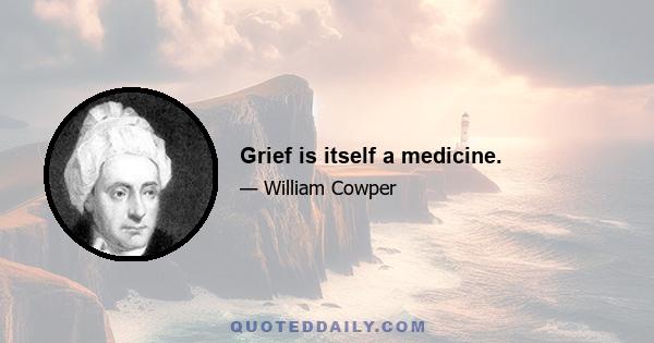 Grief is itself a medicine.