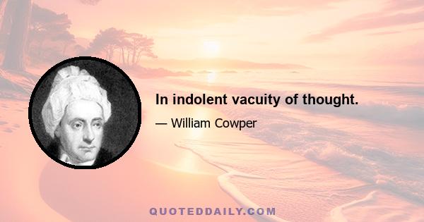 In indolent vacuity of thought.