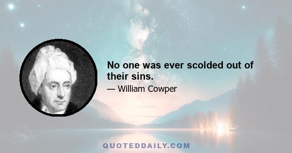 No one was ever scolded out of their sins.