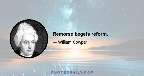 Remorse begets reform.