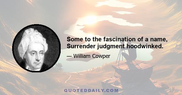 Some to the fascination of a name, Surrender judgment hoodwinked.