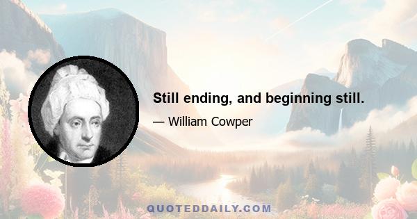 Still ending, and beginning still.