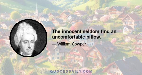 The innocent seldom find an uncomfortable pillow.