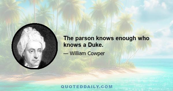 The parson knows enough who knows a Duke.