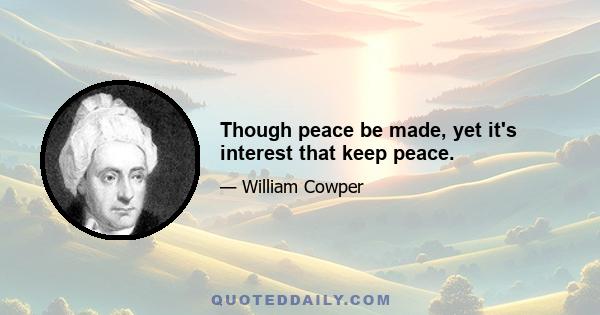 Though peace be made, yet it's interest that keep peace.