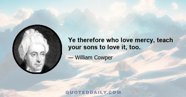 Ye therefore who love mercy, teach your sons to love it, too.