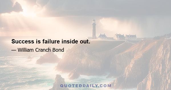 Success is failure inside out.