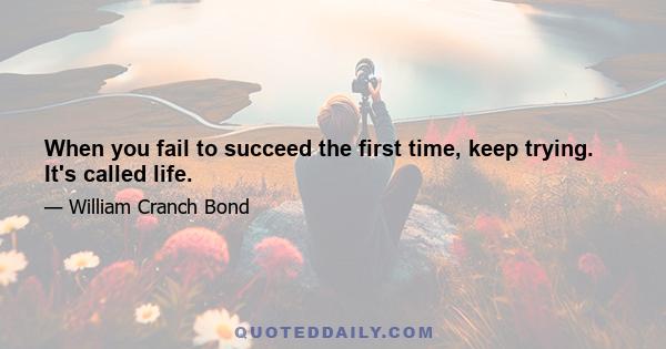 When you fail to succeed the first time, keep trying. It's called life.