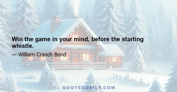 Win the game in your mind, before the starting whistle.