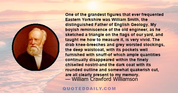 One of the grandest figures that ever frequented Eastern Yorkshire was William Smith, the distinguished Father of English Geology. My boyish reminiscence of the old engineer, as he sketched a triangle on the flags of