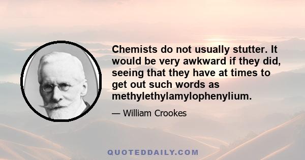 Chemists do not usually stutter. It would be very awkward if they did, seeing that they have at times to get out such words as methylethylamylophenylium.