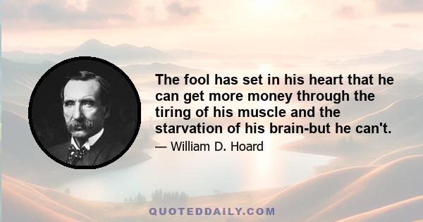 The fool has set in his heart that he can get more money through the tiring of his muscle and the starvation of his brain-but he can't.