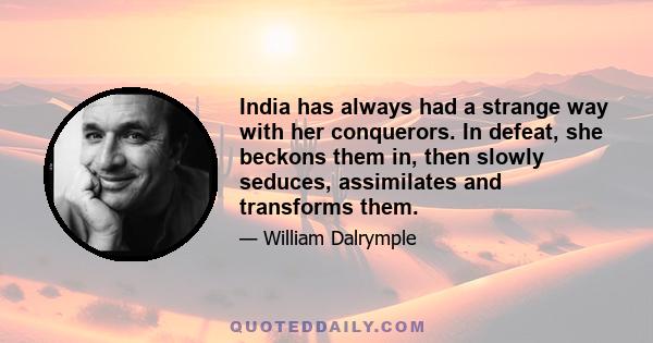 India has always had a strange way with her conquerors. In defeat, she beckons them in, then slowly seduces, assimilates and transforms them.