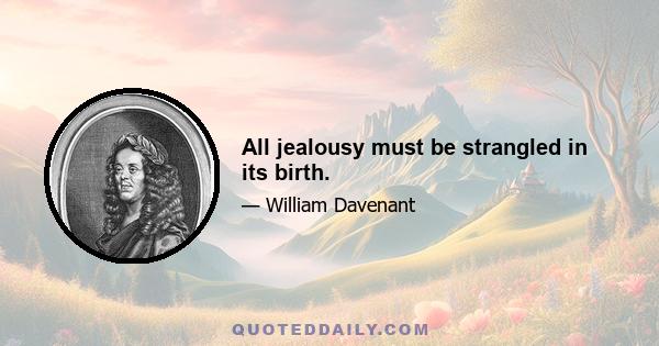 All jealousy must be strangled in its birth.