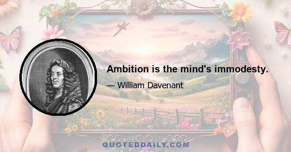 Ambition is the mind's immodesty.