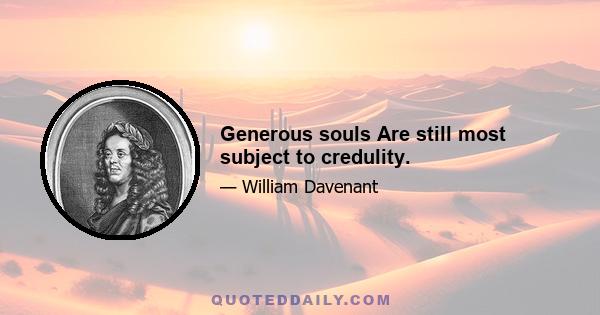 Generous souls Are still most subject to credulity.