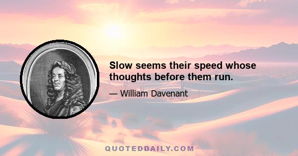 Slow seems their speed whose thoughts before them run.