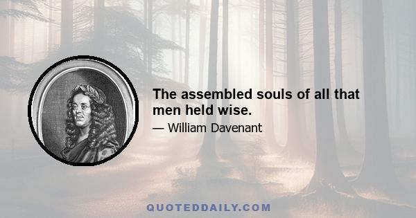 The assembled souls of all that men held wise.