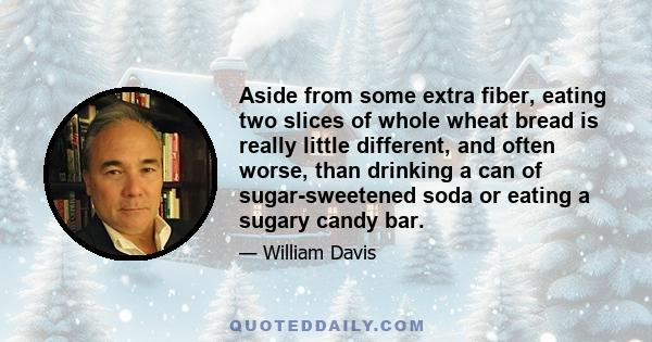 Aside from some extra fiber, eating two slices of whole wheat bread is really little different, and often worse, than drinking a can of sugar-sweetened soda or eating a sugary candy bar.