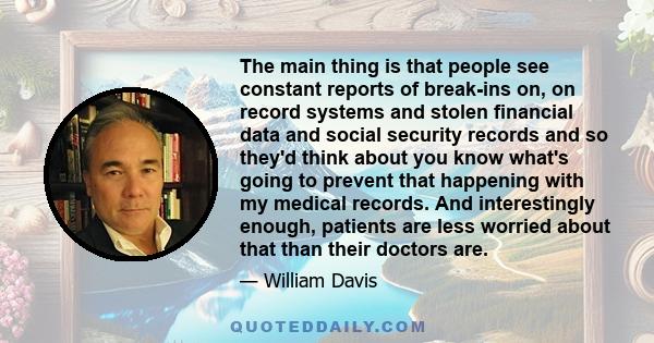 The main thing is that people see constant reports of break-ins on, on record systems and stolen financial data and social security records and so they'd think about you know what's going to prevent that happening with