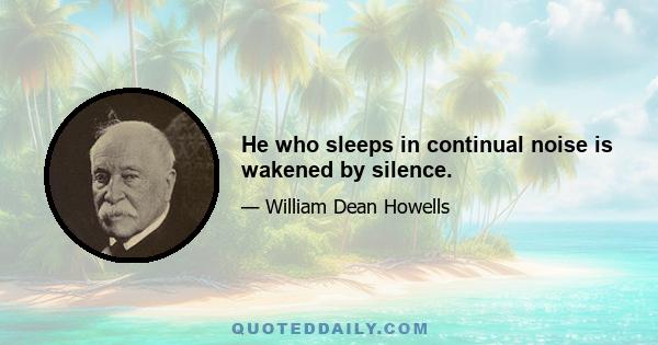 He who sleeps in continual noise is wakened by silence.