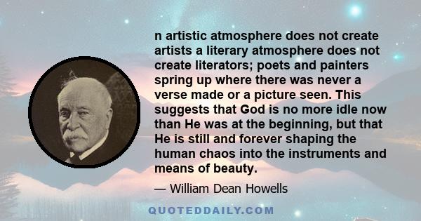 n artistic atmosphere does not create artists a literary atmosphere does not create literators; poets and painters spring up where there was never a verse made or a picture seen. This suggests that God is no more idle