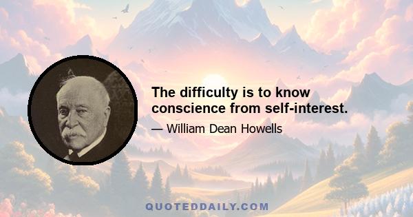 The difficulty is to know conscience from self-interest.