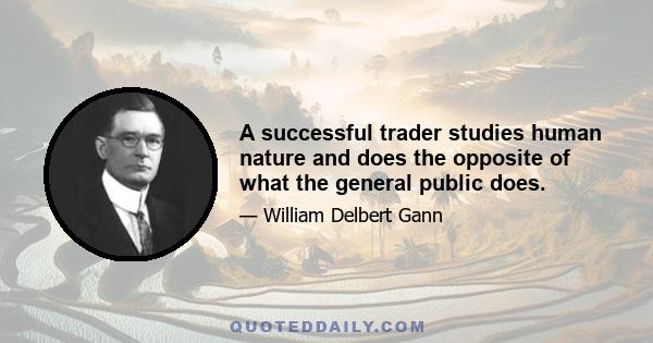 A successful trader studies human nature and does the opposite of what the general public does.