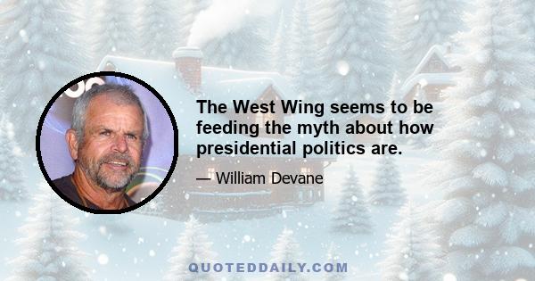 The West Wing seems to be feeding the myth about how presidential politics are.