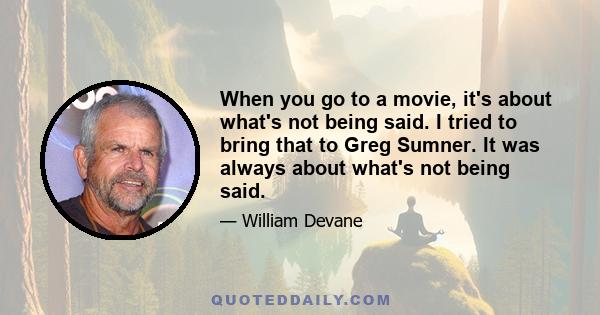 When you go to a movie, it's about what's not being said. I tried to bring that to Greg Sumner. It was always about what's not being said.