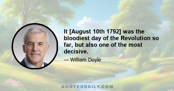 It [August 10th 1792] was the bloodiest day of the Revolution so far, but also one of the most decisive.