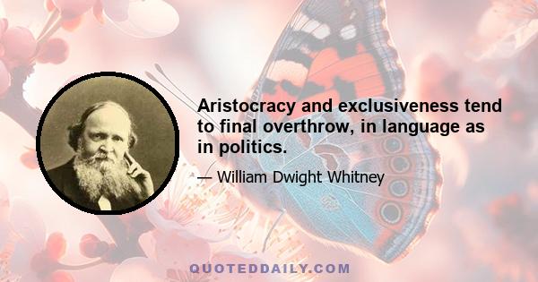 Aristocracy and exclusiveness tend to final overthrow, in language as in politics.