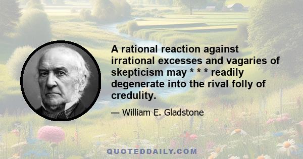 A rational reaction against irrational excesses and vagaries of skepticism may * * * readily degenerate into the rival folly of credulity.