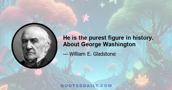 He is the purest figure in history. About George Washington