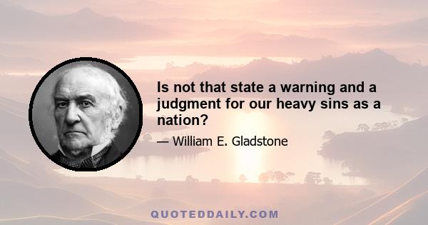 Is not that state a warning and a judgment for our heavy sins as a nation?