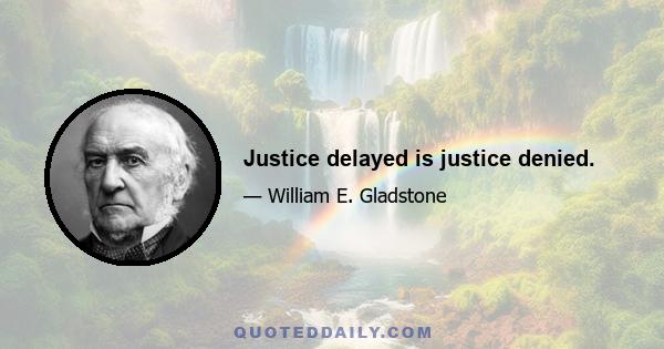 Justice delayed is justice denied.